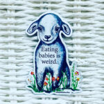 a fridge magnet showing a friendly looking lamb on a patch of grass and flowers, on its chest the following words are displayed: Eating babies is weird.